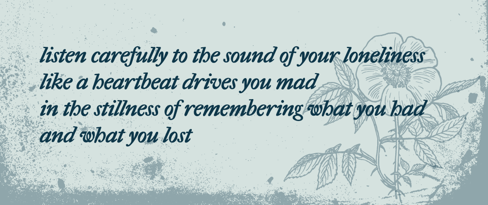 Listen carefully to the sound of your loneliness/Like a heartbeat drives you mad/In the stillness of remembering what you had/And what you lost