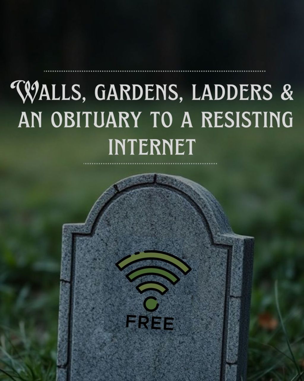 Walls, Gardens, Ladders and an Obituary to a Resisting&nbsp;Internet